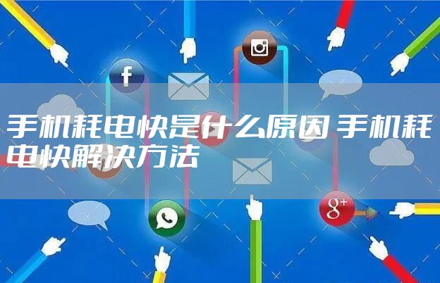 手机耗电快是什么原因 手机耗电快解决方法