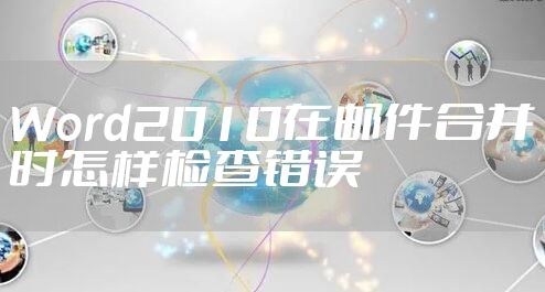 Word2010在邮件合并时怎样检查错误