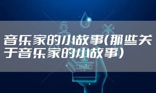 音乐家的小故事(那些关于音乐家的小故事)