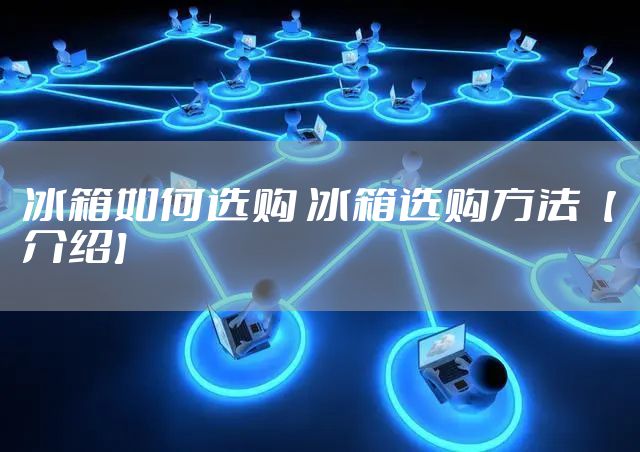 冰箱如何选购 冰箱选购方法【介绍】