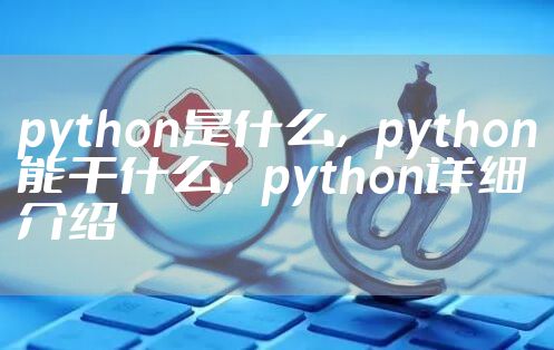python是什么，python能干什么，python详细介绍