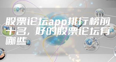 股票论坛app排行榜前十名，好的股票论坛有哪些