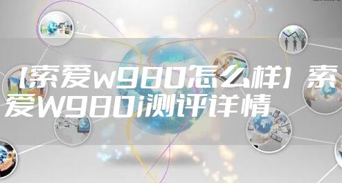 【索爱w980怎么样】索爱W980i测评详情