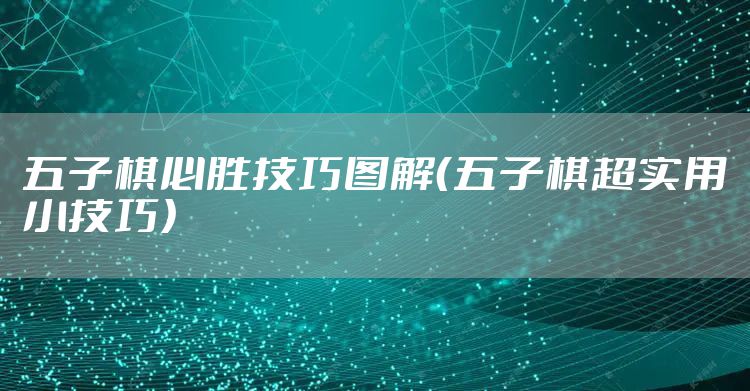 五子棋必胜技巧图解(五子棋超实用小技巧)