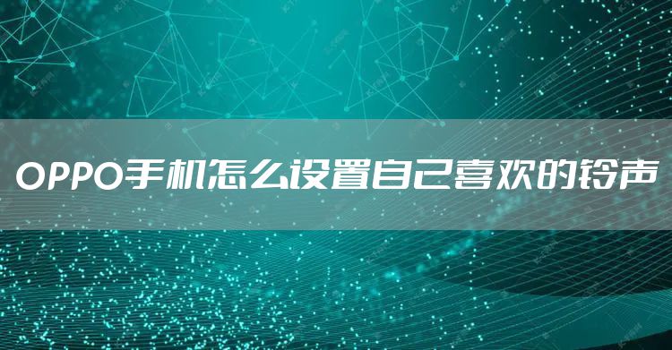 OPPO手机怎么设置自己喜欢的铃声