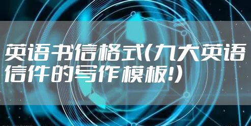 英语书信格式（九大英语信件的写作模板！）