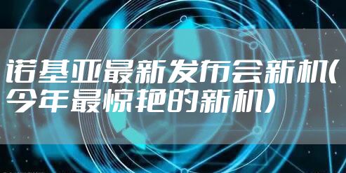 诺基亚最新发布会新机（今年最惊艳的新机）