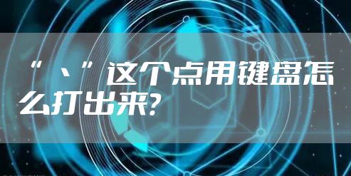 “ 丶”这个点用键盘怎么打出来?