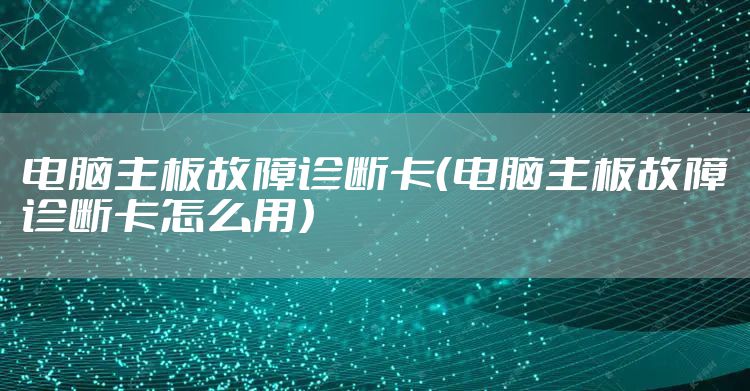 电脑主板故障诊断卡（电脑主板故障诊断卡怎么用）