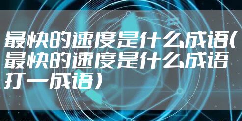 最快的速度是什么成语（最快的速度是什么成语打一成语）