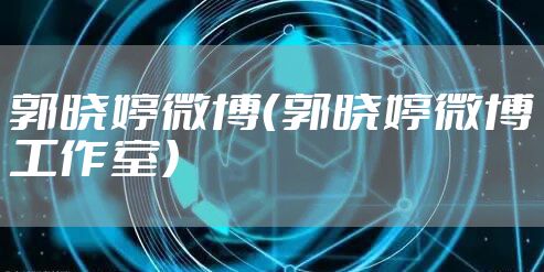 郭晓婷微博（郭晓婷微博工作室）