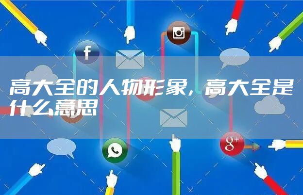 高大全的人物形象，高大全是什么意思
