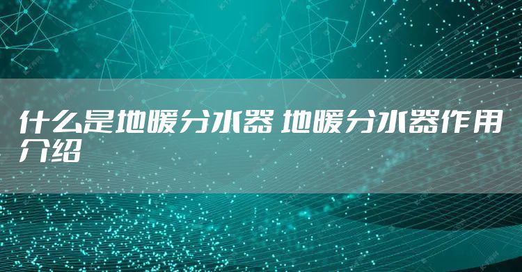 什么是地暖分水器 地暖分水器作用介绍