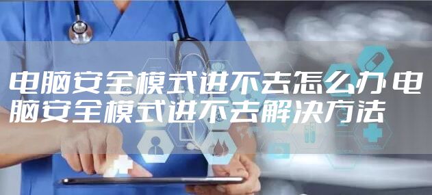 电脑安全模式进不去怎么办 电脑安全模式进不去解决方法