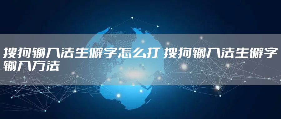 搜狗输入法生僻字怎么打 搜狗输入法生僻字输入方法