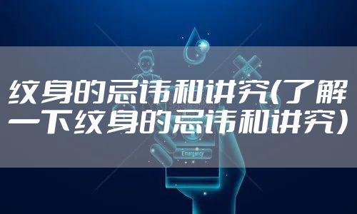 纹身的忌讳和讲究（了解一下纹身的忌讳和讲究）