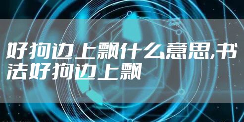 好狗边上飘什么意思,书法好狗边上飘