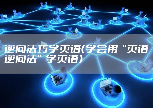 逆向法巧学英语（学会用“英语逆向法”学英语）