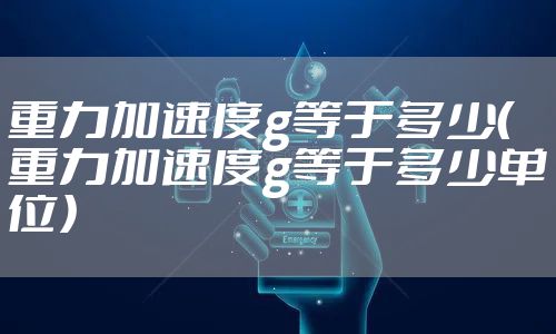 重力加速度g等于多少（重力加速度g等于多少单位）