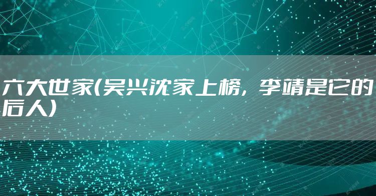 六大世家（吴兴沈家上榜，李靖是它的后人）