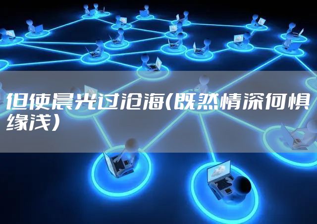 但使晨光过沧海（既然情深何惧缘浅）