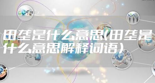 田垄是什么意思（田垄是什么意思解释词语）