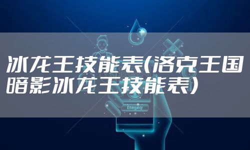 冰龙王技能表（洛克王国暗影冰龙王技能表）