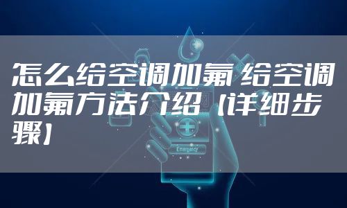 怎么给空调加氟 给空调加氟方法介绍【详细步骤】