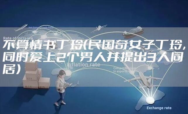 不算情书丁玲(民国奇女子丁玲,同时爱上2个男人并提出3人同居)