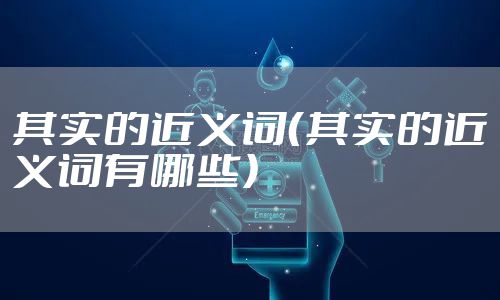 其实的近义词（其实的近义词有哪些）