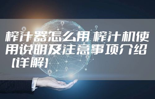 榨汁器怎么用 榨汁机使用说明及注意事项介绍【详解】