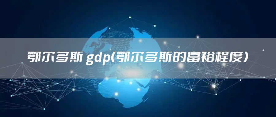 鄂尔多斯 gdp（鄂尔多斯的富裕程度）