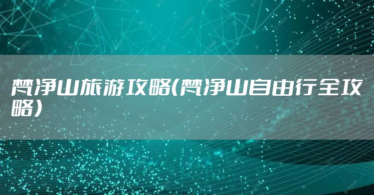 梵净山旅游攻略（梵净山自由行全攻略）