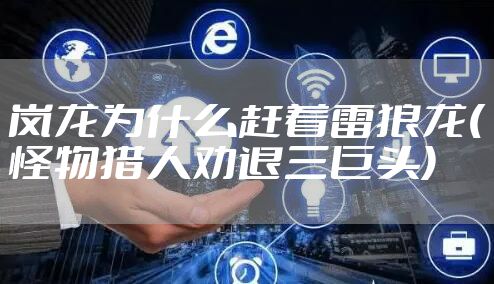 岚龙为什么赶着雷狼龙(怪物猎人劝退三巨头)