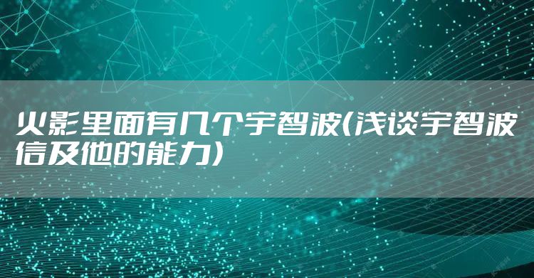 火影里面有几个宇智波（浅谈宇智波信及他的能力）