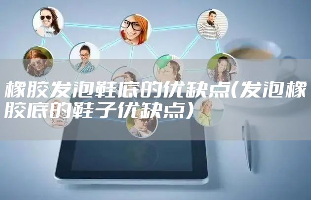 橡胶发泡鞋底的优缺点（发泡橡胶底的鞋子优缺点）