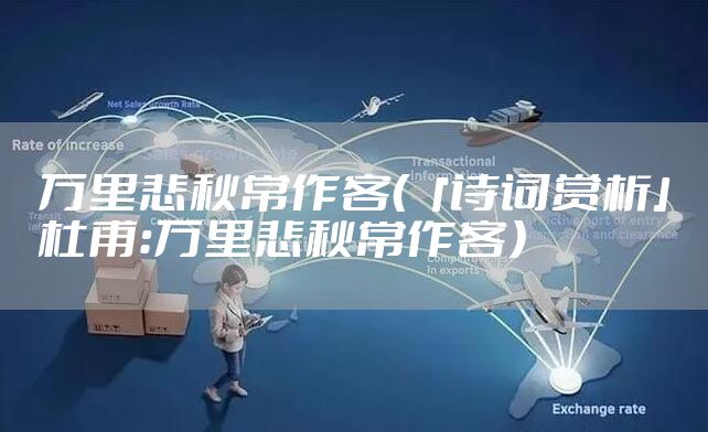 万里悲秋常作客(「诗词赏析」杜甫:万里悲秋常作客)