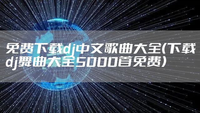 免费下载dj中文歌曲大全（下载dj舞曲大全5000首免费）