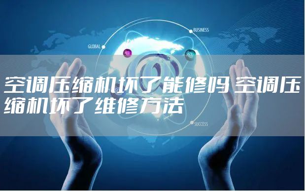 空调压缩机坏了能修吗 空调压缩机坏了维修方法