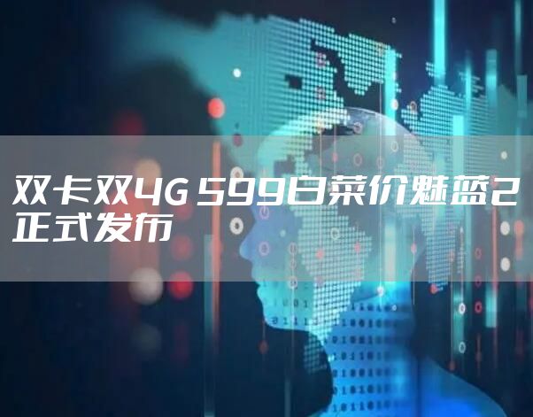 双卡双4G 599白菜价魅蓝2正式发布