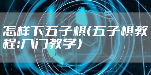 怎样下五子棋（五子棋教程：入门教学）
