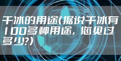 干冰的用途（据说干冰有100多种用途，您见过多少？）