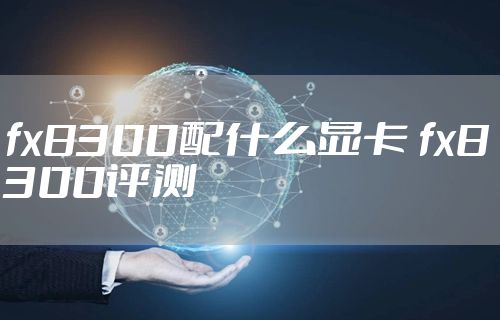 fx8300配什么显卡 fx8300评测