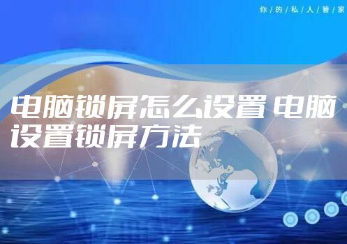 电脑锁屏怎么设置 电脑设置锁屏方法