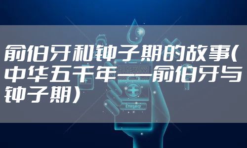 俞伯牙和钟子期的故事（中华五千年——俞伯牙与钟子期）