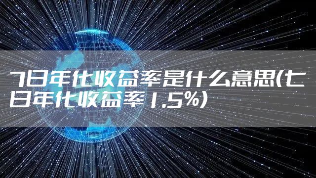 7日年化收益率是什么意思（七日年化收益率1.5%）