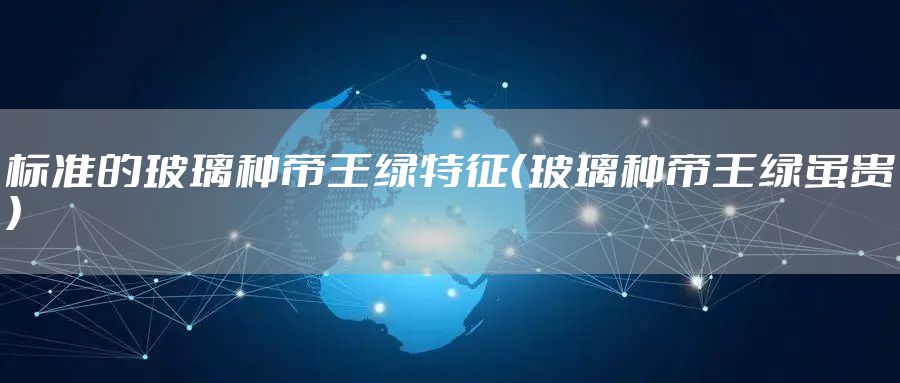 标准的玻璃种帝王绿特征（玻璃种帝王绿虽贵）