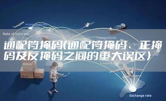 通配符掩码（通配符掩码、正掩码及反掩码之间的重大误区）