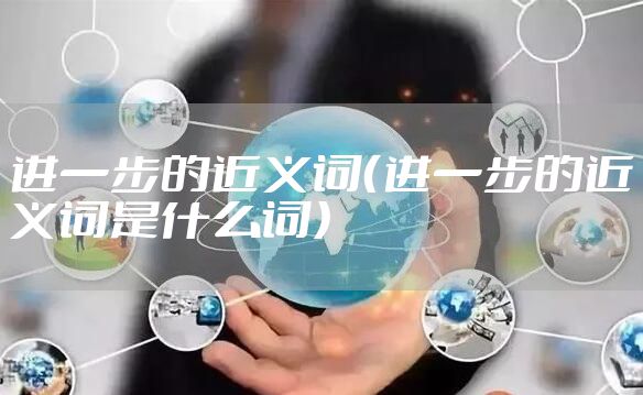 进一步的近义词（进一步的近义词是什么词）