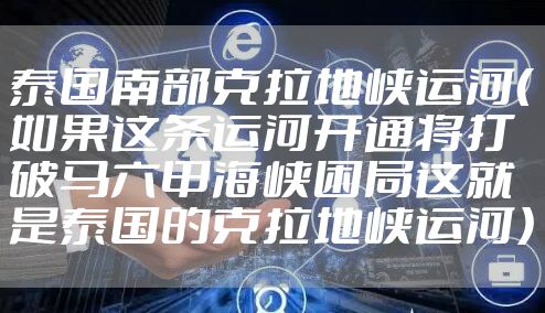 泰国南部克拉地峡运河（如果这条运河开通将打破马六甲海峡困局这就是泰国的克拉地峡运河）